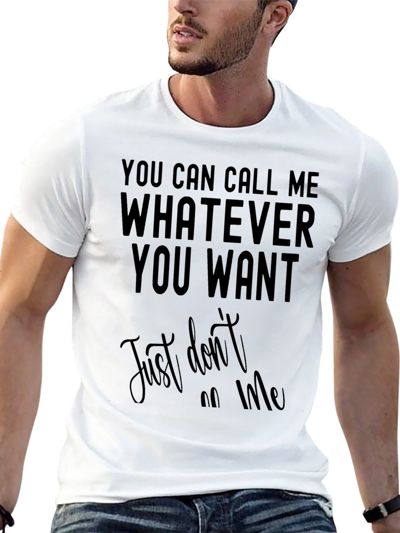 Funny Sarcastic T-Shirt: Call Me Whatever You Want