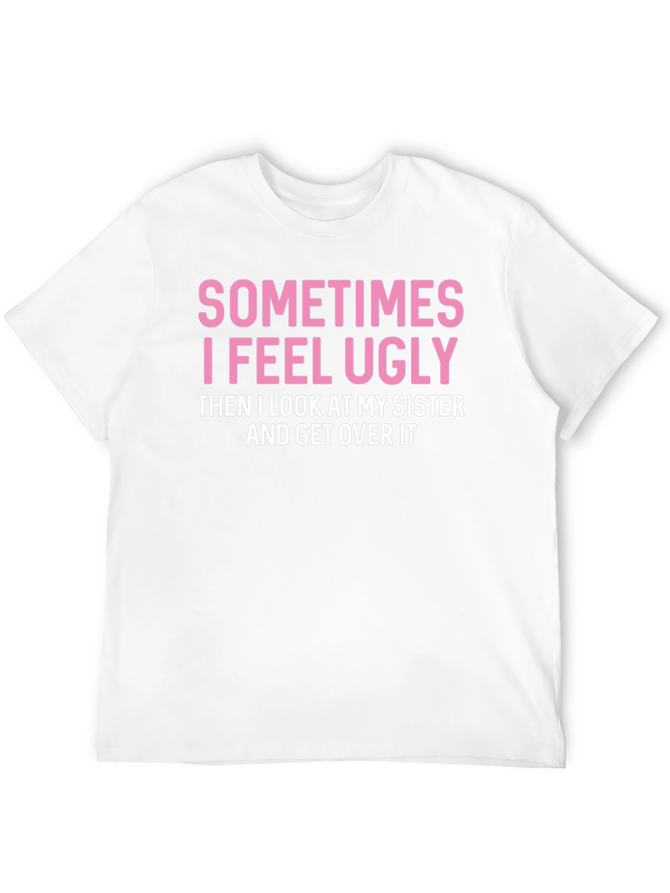 Funny Sister T-Shirt: Sometimes I Feel Ugly