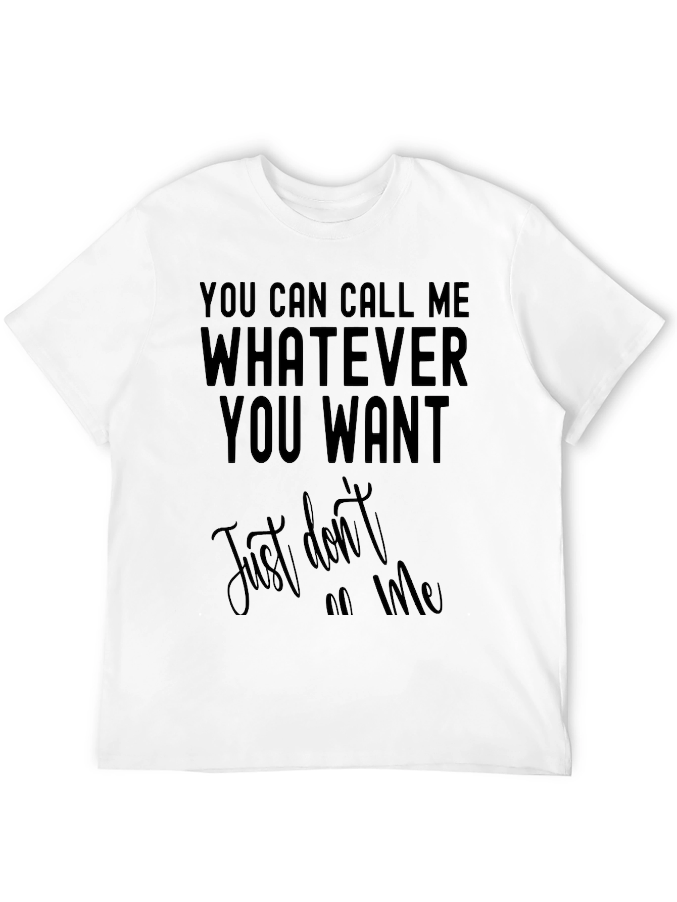 Funny Sarcastic T-Shirt: Call Me Whatever You Want