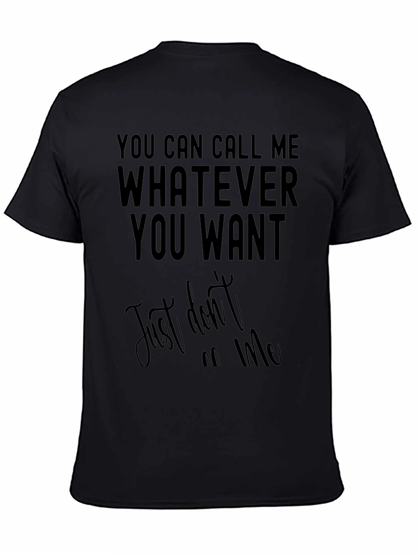 Funny Sarcastic T-Shirt: Call Me Whatever You Want