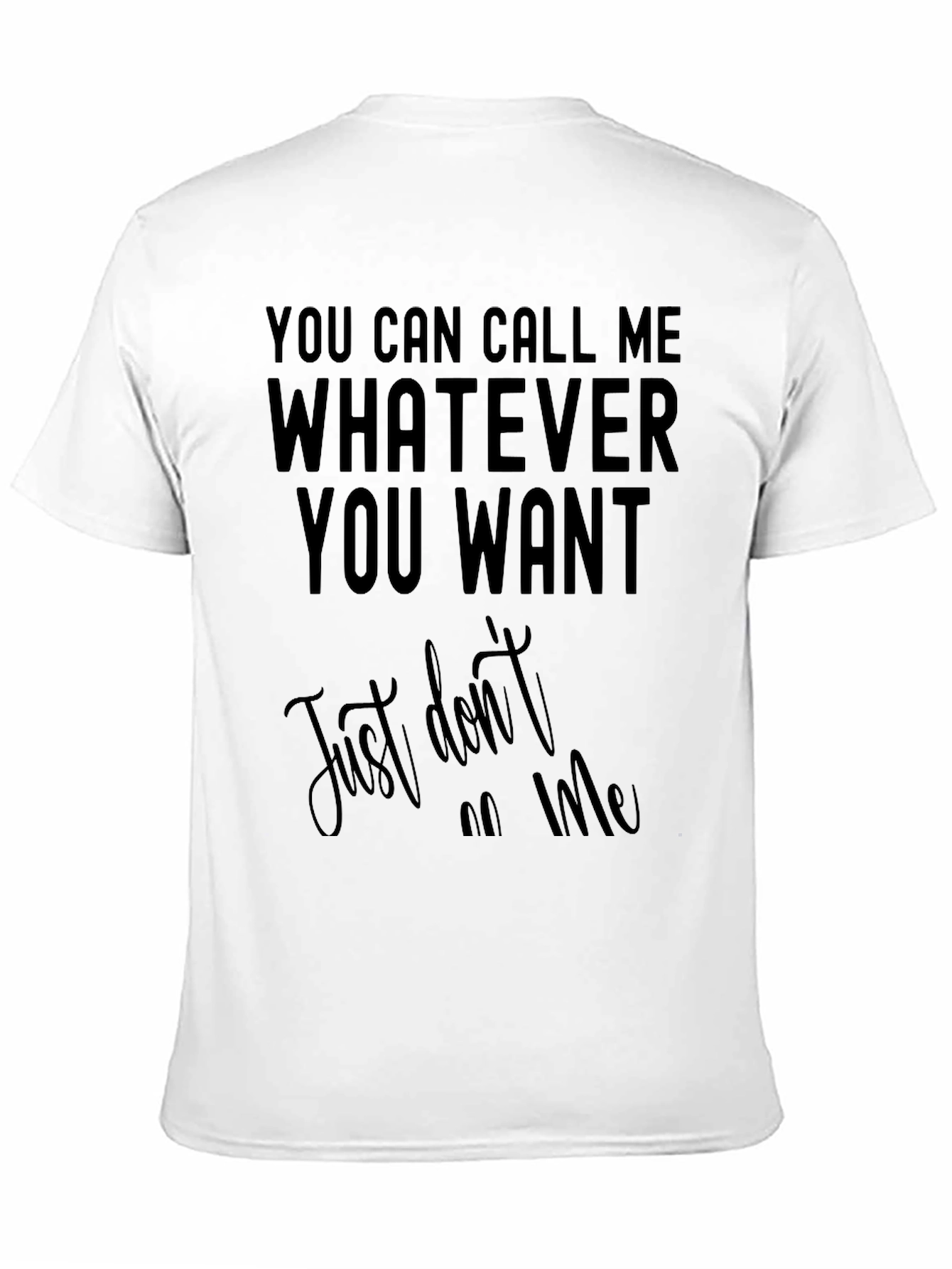 Funny Sarcastic T-Shirt: Call Me Whatever You Want