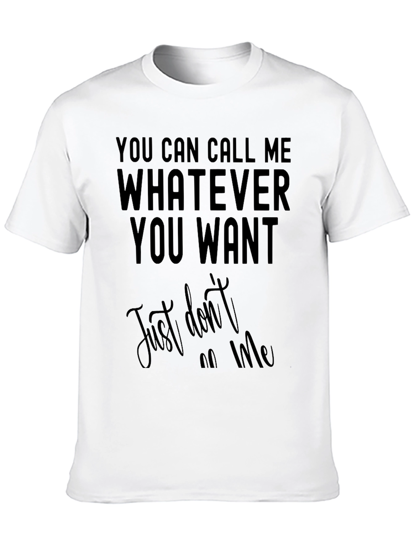 Funny Sarcastic T-Shirt: Call Me Whatever You Want