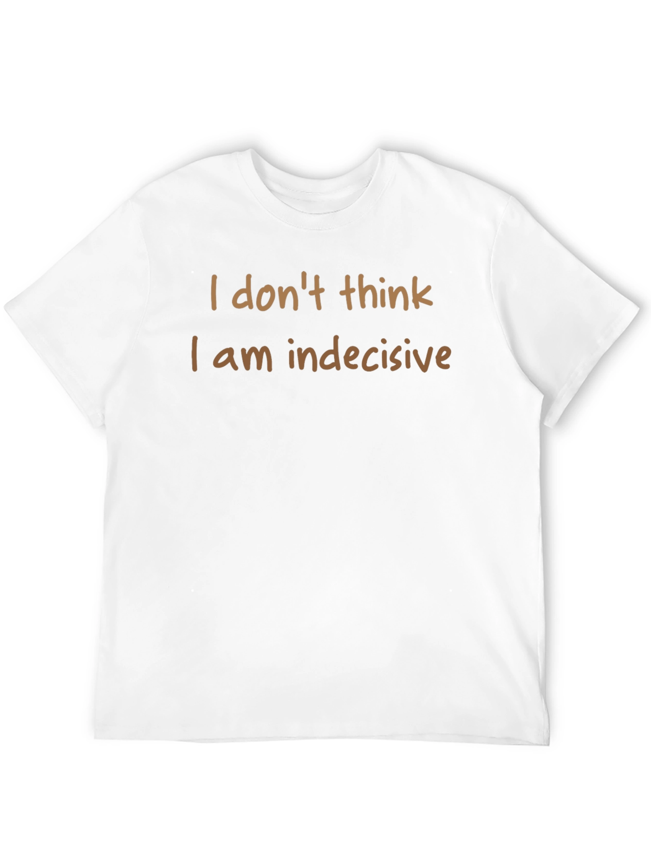 Humorous T-Shirt: I Dont Think I am Indecisive