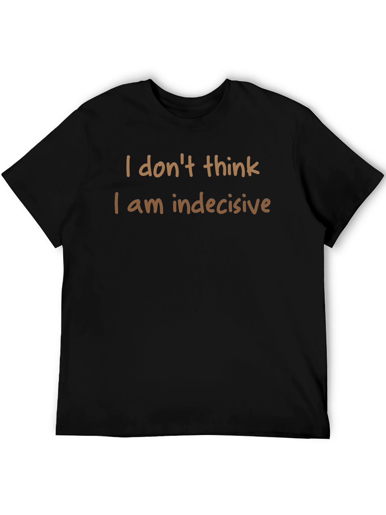 Humorous T-Shirt: I Dont Think I am Indecisive