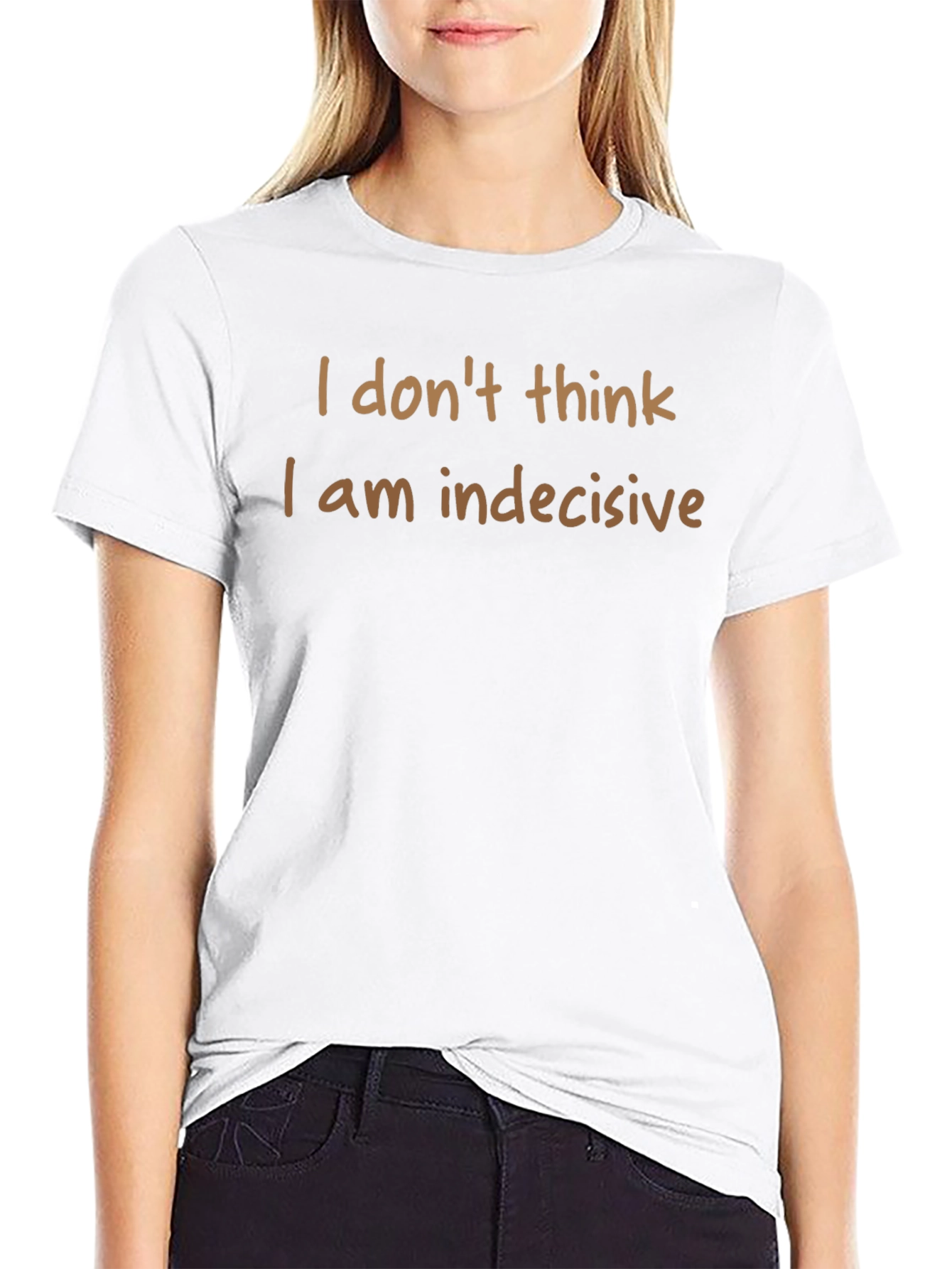 Humorous T-Shirt: I Dont Think I am Indecisive