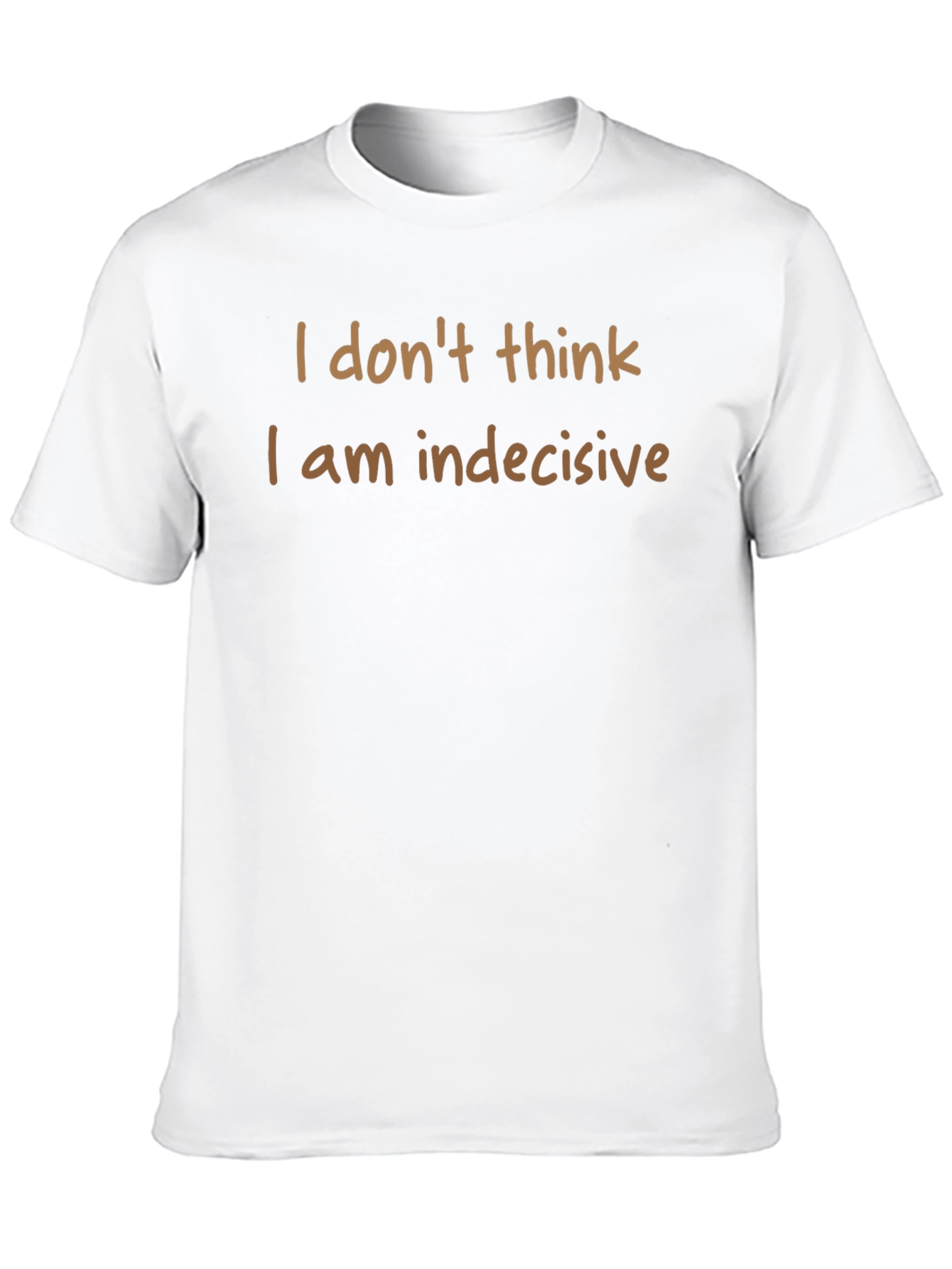 Humorous T-Shirt: I Dont Think I am Indecisive