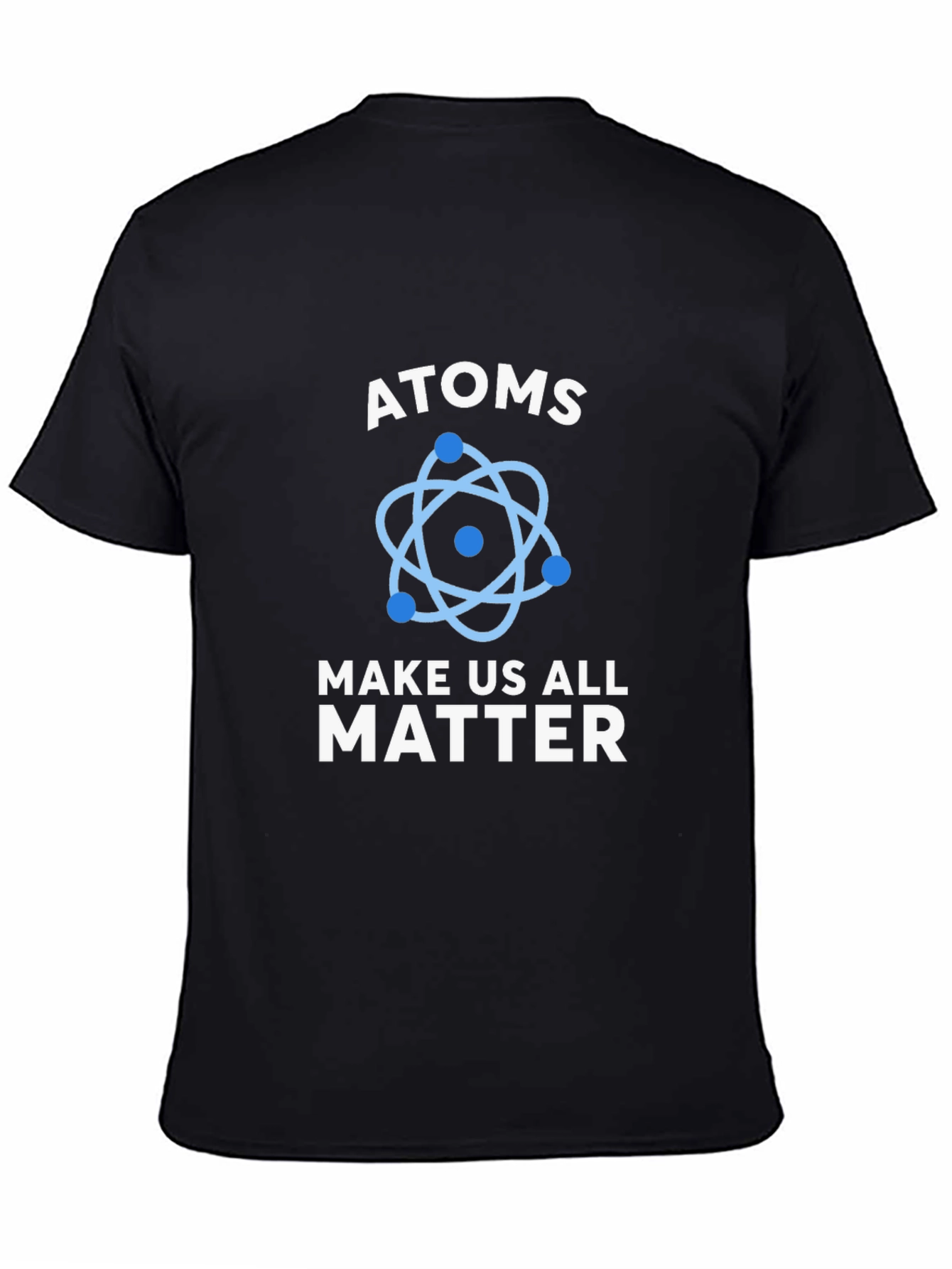 Atoms Make Us All Matter Science T-Shirt