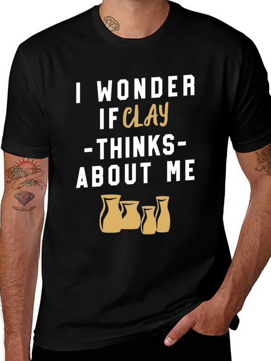 Funny Pottery T-Shirt - I Wonder If Clay Thinks About Me