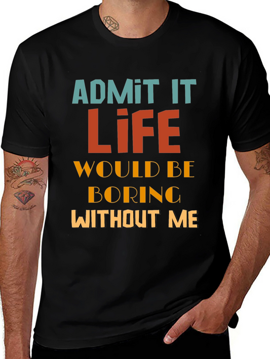Admit It Life Would Be Boring Without Me T-Shirt