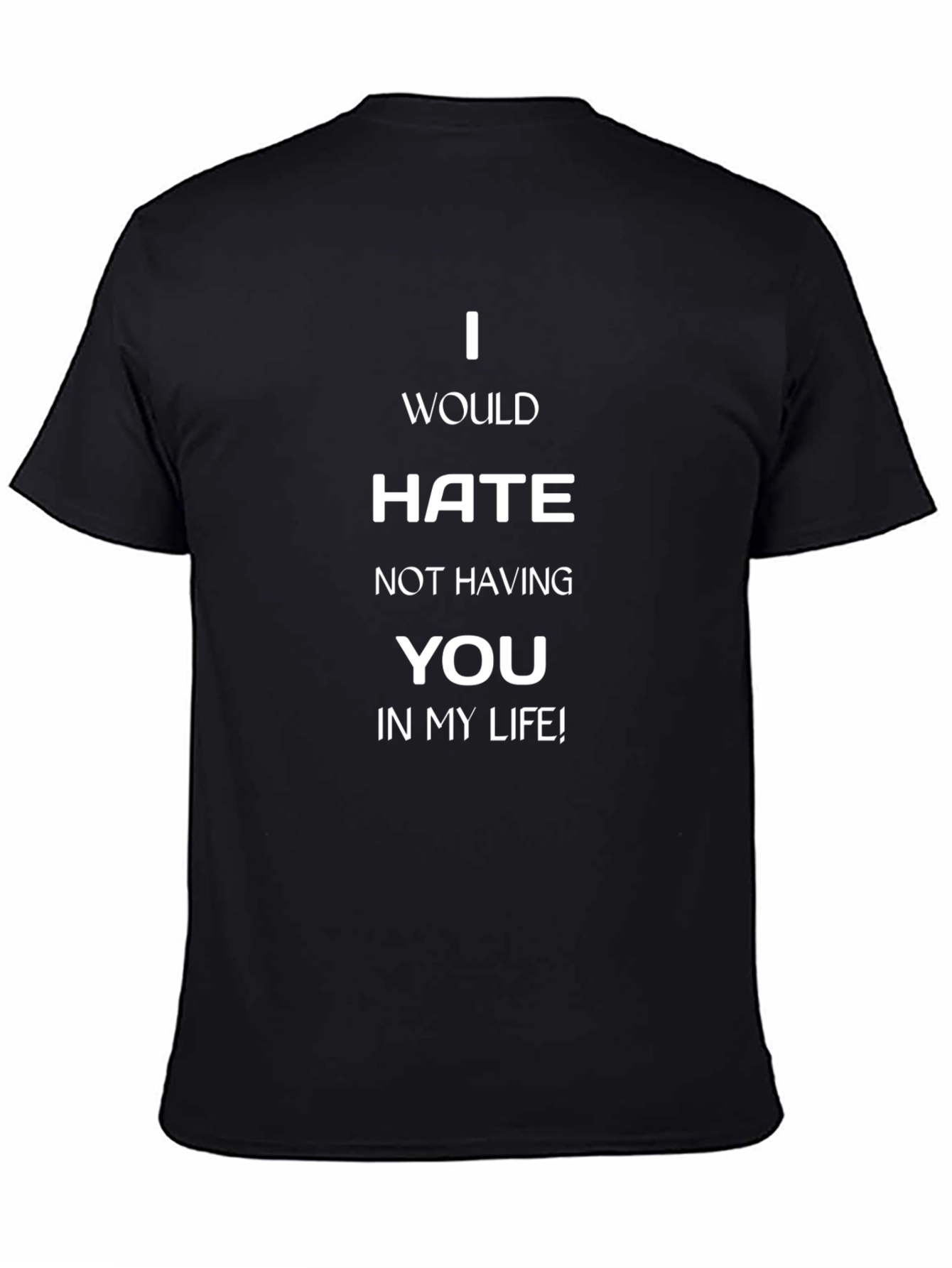 I Would Hate Not Having You T-Shirt