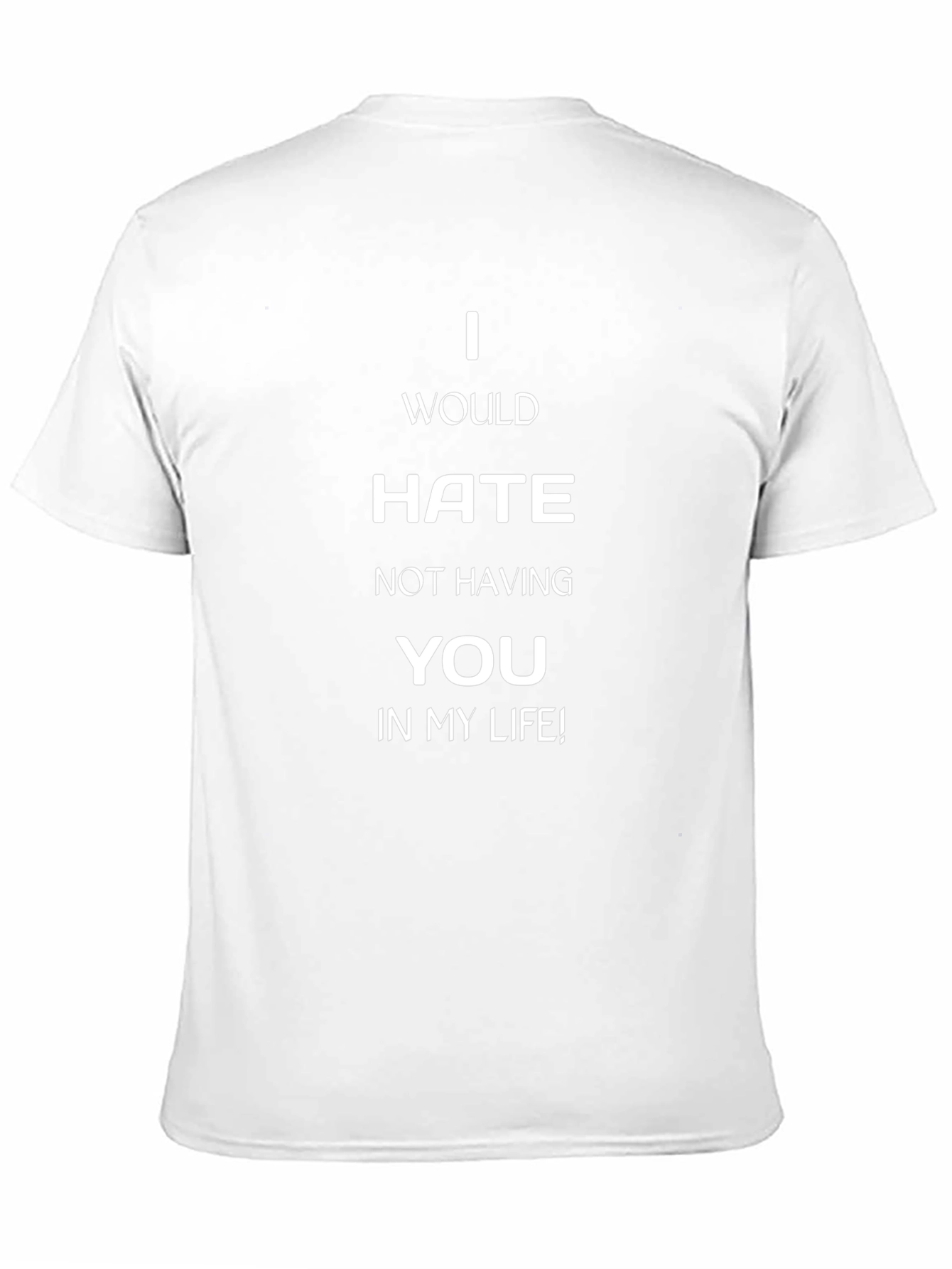 I Would Hate Not Having You T-Shirt
