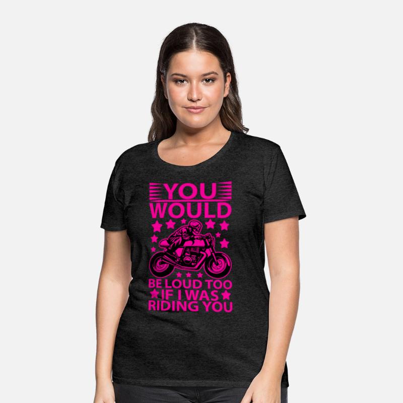 you would be loud too if i was riding you T shirt